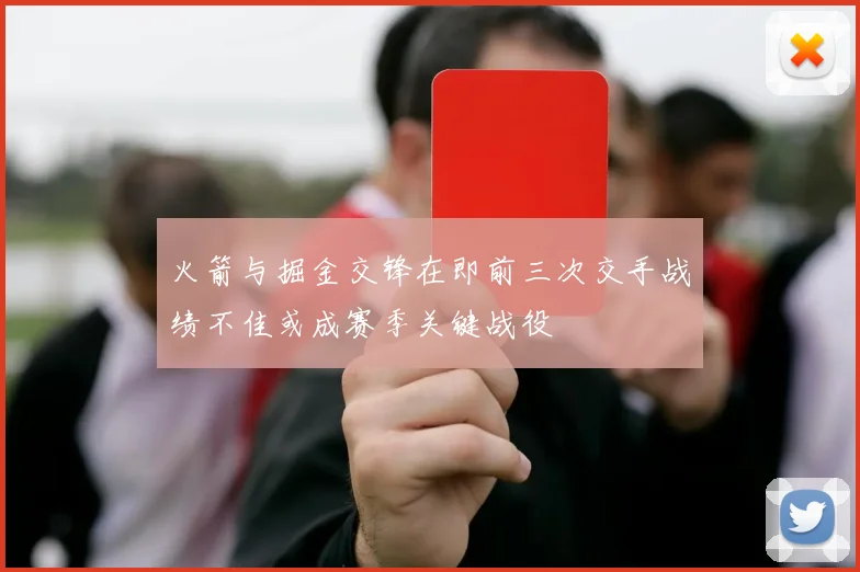火箭与掘金交锋在即前三次交手战绩不佳或成赛季关键战役