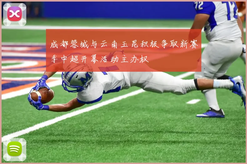 成都蓉城与云南玉昆积极争取新赛季中超开幕活动主办权