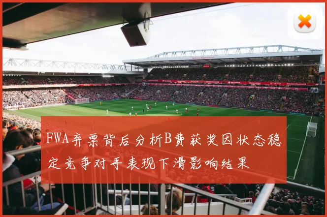 FWA弃票背后分析B费获奖因状态稳定竞争对手表现下滑影响结果