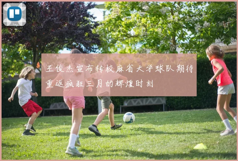 王俊杰宣布转校麻省大学球队期待重返疯狂三月的辉煌时刻