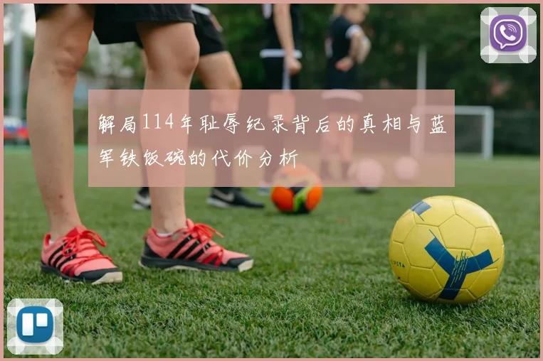 解局114年耻辱纪录背后的真相与蓝军铁饭碗的代价分析
