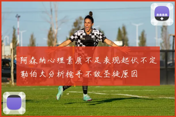 阿森纳心理素质不足表现起伏不定勒伯夫分析枪手不敌圣徒原因