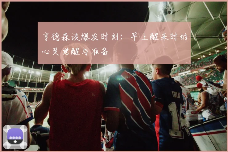 亨德森谈爆发时刻：早上醒来时的心灵觉醒与准备