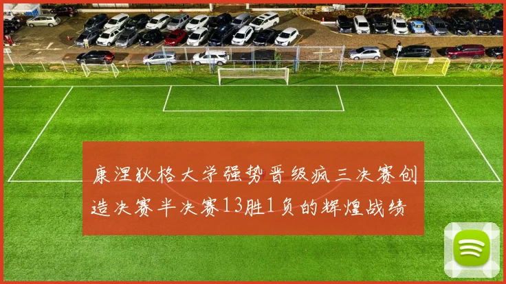 康涅狄格大学强势晋级疯三决赛创造决赛半决赛13胜1负的辉煌战绩