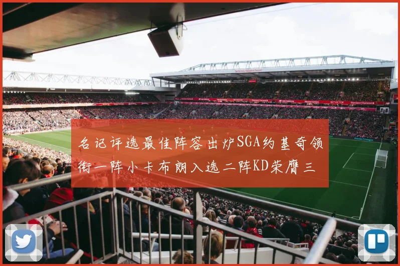 名记评选最佳阵容出炉SGA约基奇领衔一阵小卡布朗入选二阵KD荣膺三阵