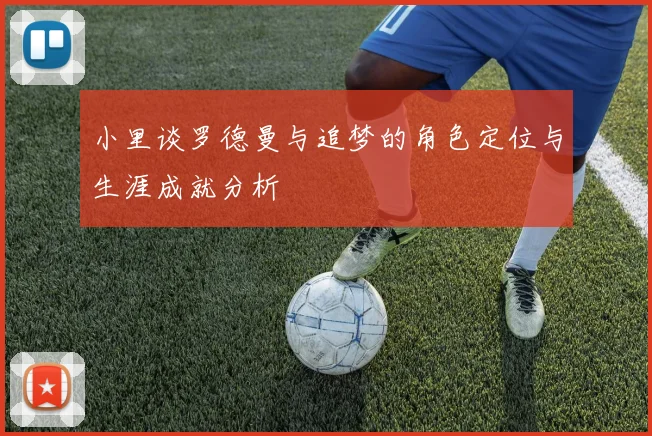 小里谈罗德曼与追梦的角色定位与生涯成就分析