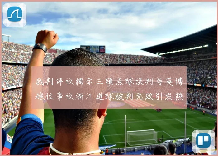 裁判评议揭示三镇点球误判与英博越位争议浙江进球被判无效引发热议