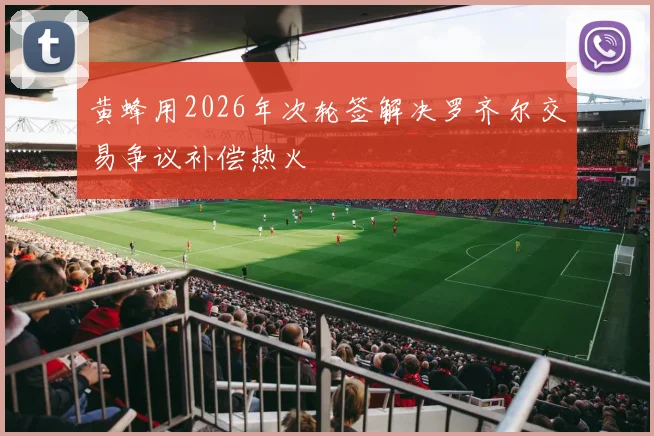 黄蜂用2026年次轮签解决罗齐尔交易争议补偿热火